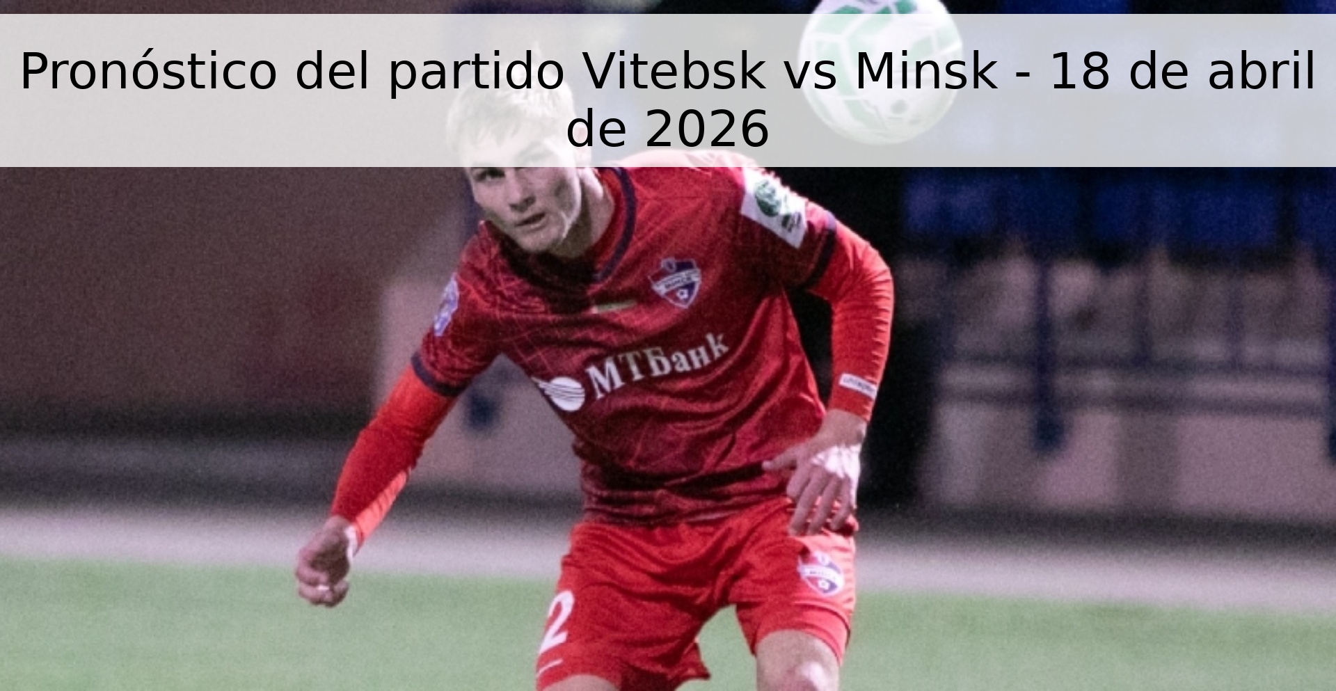Pronóstico del partido Vitebsk vs Minsk - 18 de abril de 2026