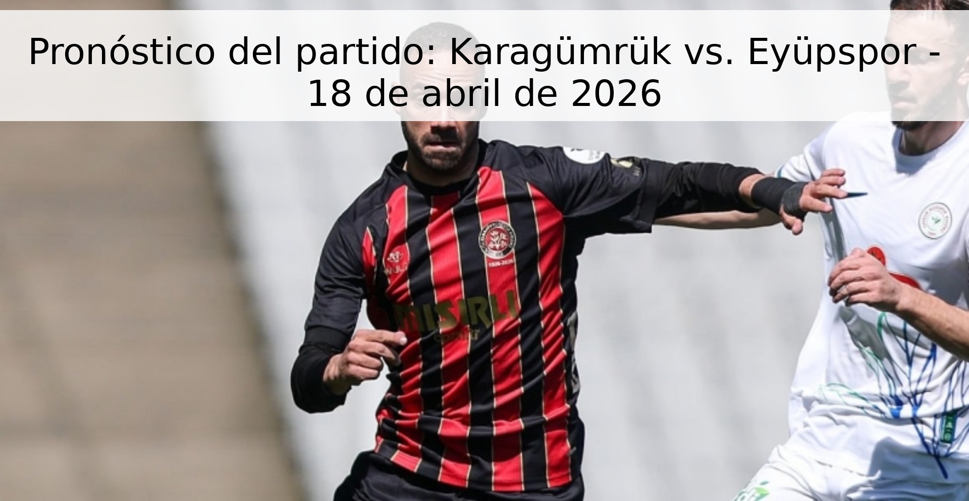 Pronóstico del partido: Karagümrük vs. Eyüpspor - 18 de abril de 2026