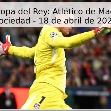 Final de la Copa del Rey: Atlético de Madrid vs. Real Sociedad – 18 de abril de 2026