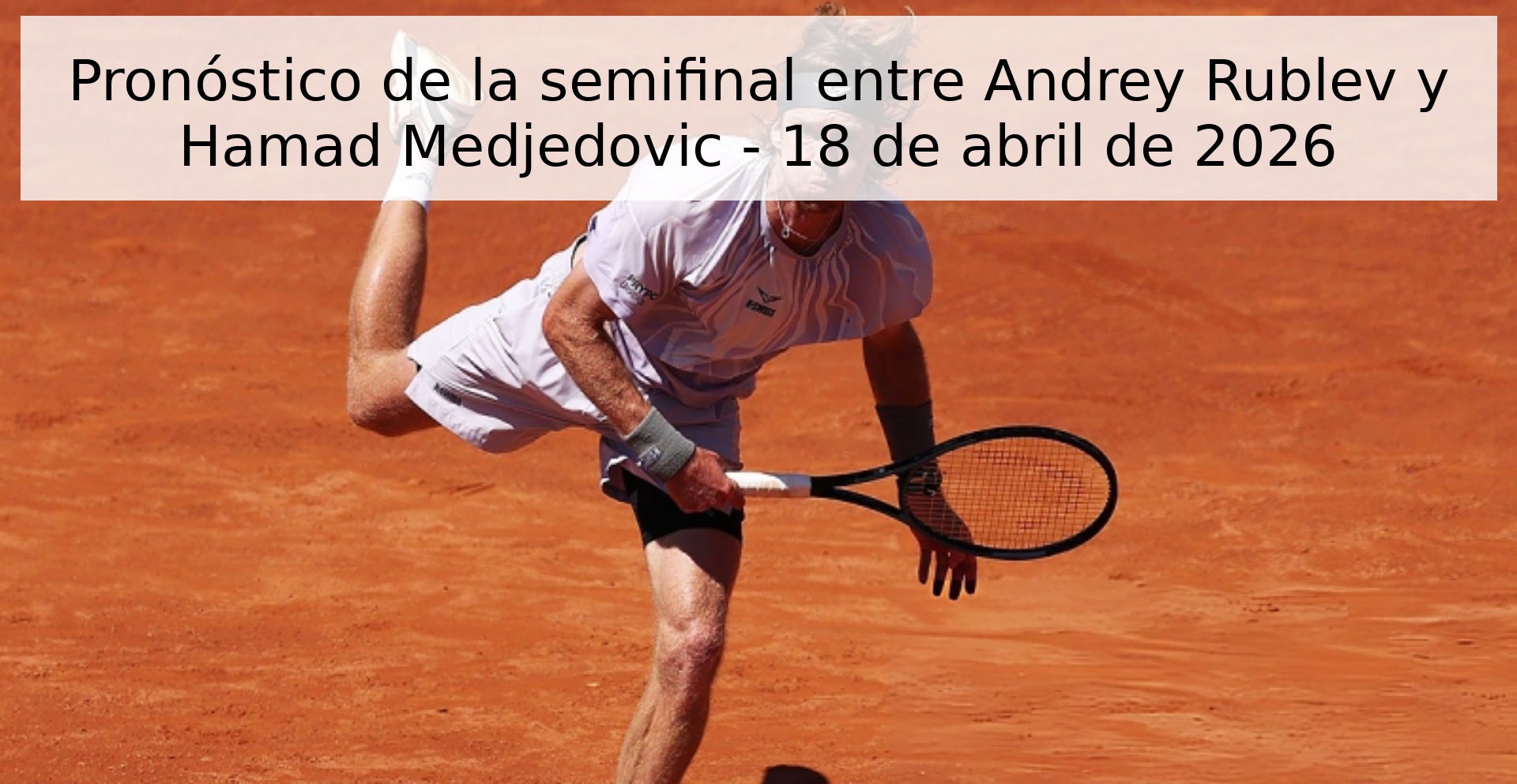 Pronóstico de la semifinal entre Andrey Rublev y Hamad Medjedovic - 18 de abril de 2026