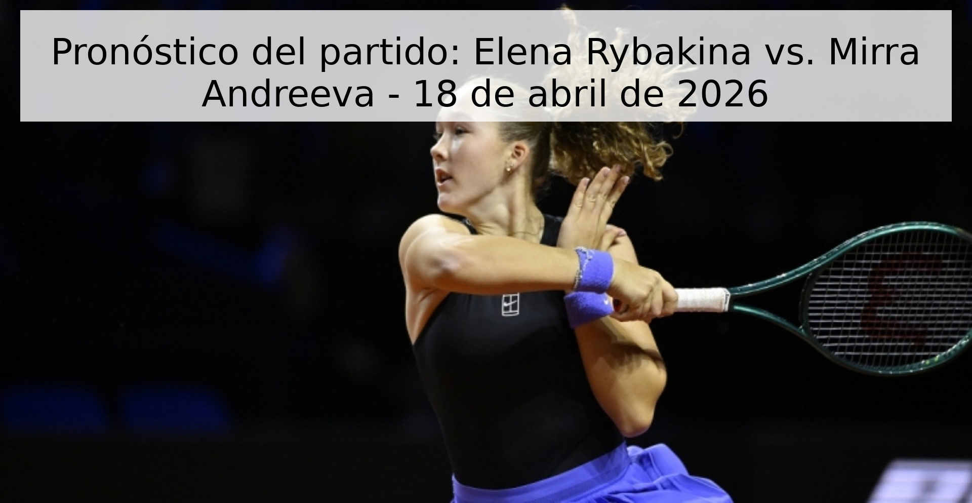 Pronóstico del partido: Elena Rybakina vs. Mirra Andreeva - 18 de abril de 2026 Pronóstico del partido: Elena Rybakina vs. Mirra Andreeva - 18 de abril de 2026