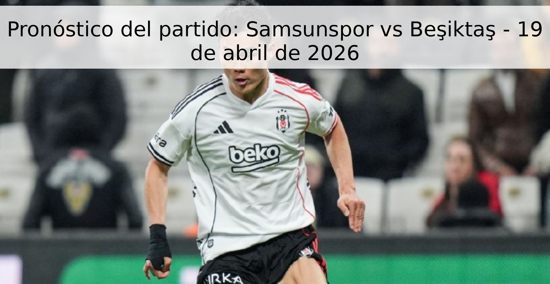 Pronóstico del partido: Samsunspor vs Beşiktaş - 19 de abril de 2026