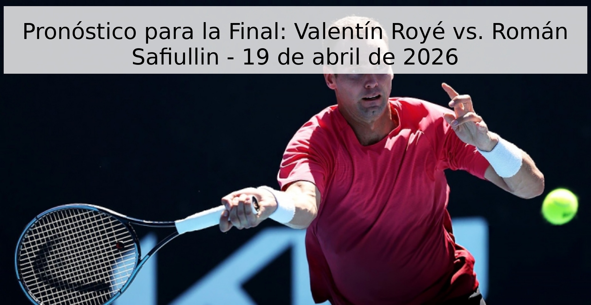 Pronóstico para la Final: Valentín Royé vs. Román Safiullin - 19 de abril de 2026