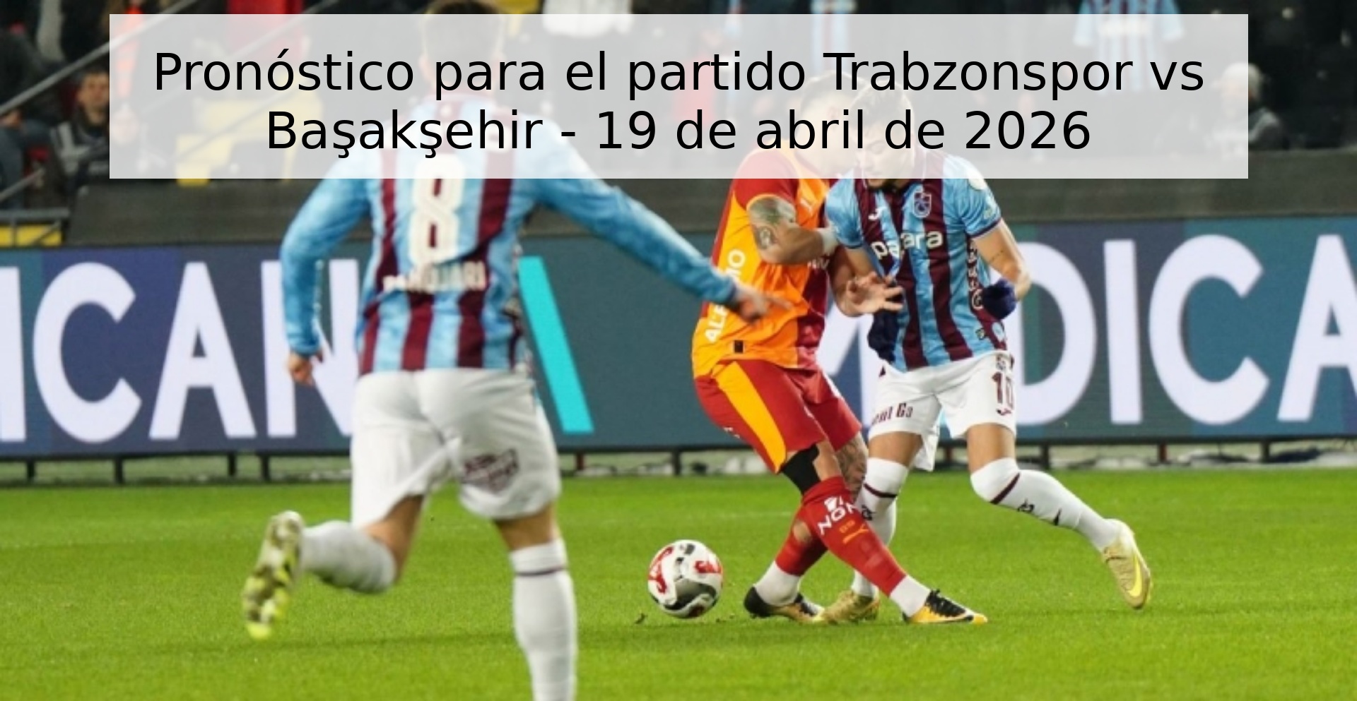Pronóstico para el partido Trabzonspor vs Başakşehir - 19 de abril de 2026