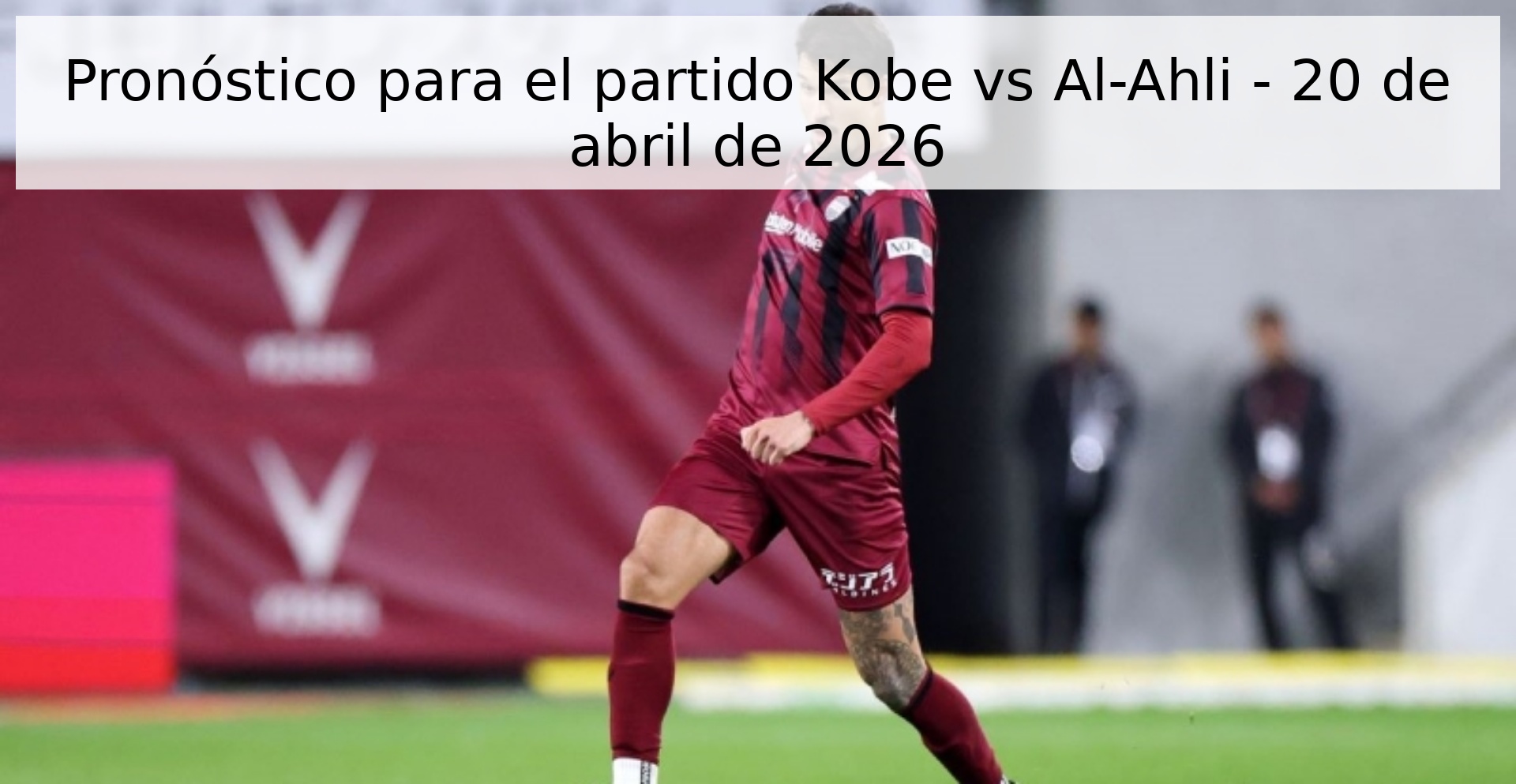 Pronóstico para el partido Kobe vs Al-Ahli - 20 de abril de 2026 Pronóstico para el partido Kobe vs Al-Ahli - 20 de abril de 2026
