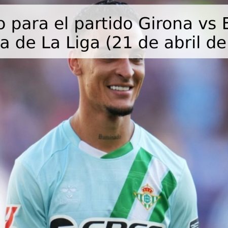 Pronóstico para el partido Girona vs Betis – 33ª jornada de La Liga (21 de abril de 2026)