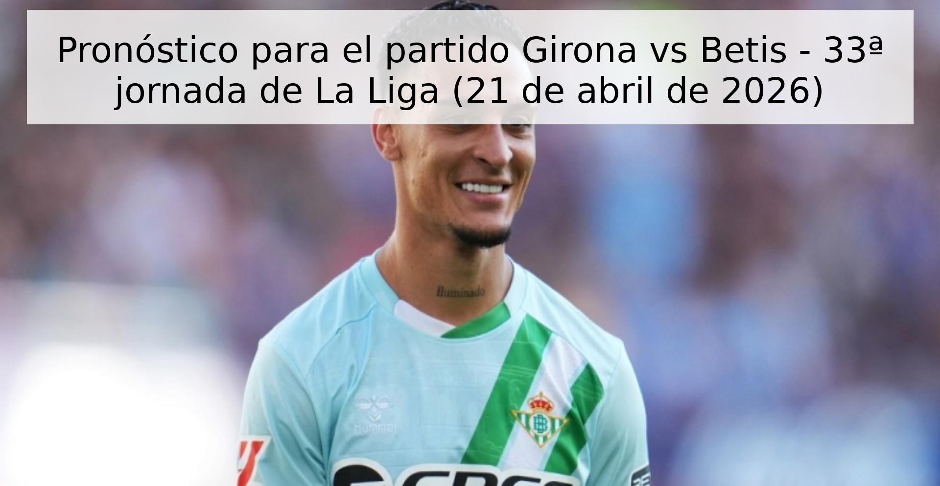 Pronóstico para el partido Girona vs Betis - 33ª jornada de La Liga (21 de abril de 2026)