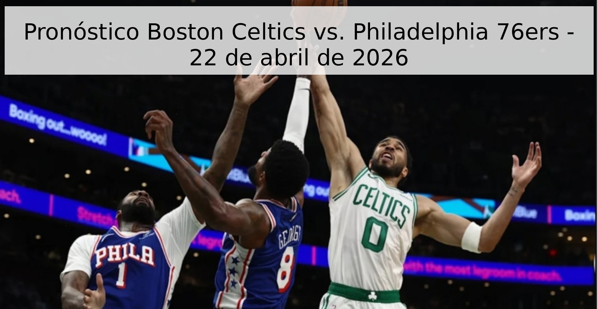 Pronóstico Boston Celtics vs. Philadelphia 76ers - 22 de abril de 2026