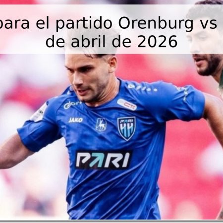 Pronóstico para el partido Orenburg vs Pari NN – 22 de abril de 2026