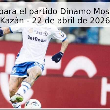Pronóstico para el partido Dinamo Moscú vs Rubín Kazán – 22 de abril de 2026
