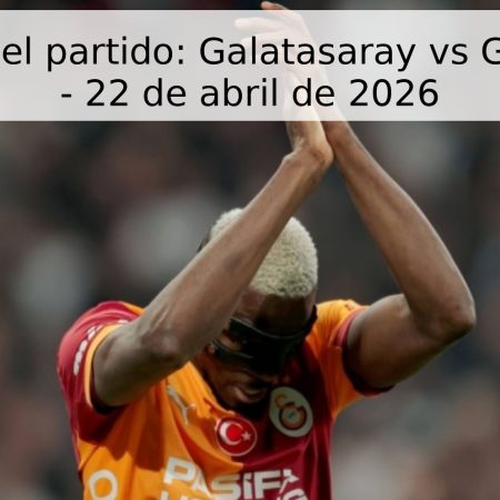Pronóstico del partido: Galatasaray vs Gençlerbirliği – 22 de abril de 2026