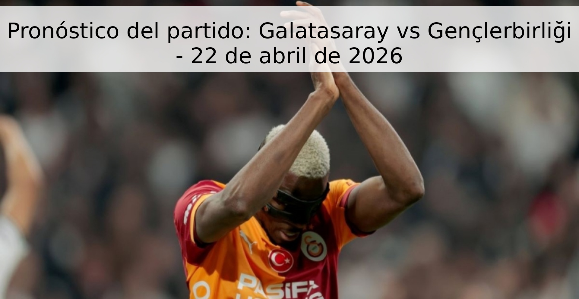 Pronóstico del partido: Galatasaray vs Gençlerbirliği - 22 de abril de 2026