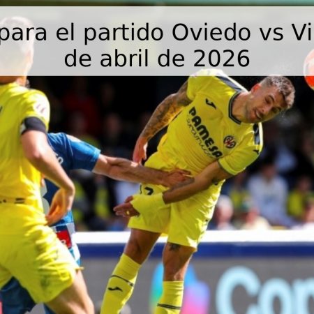 Pronóstico para el partido Oviedo vs Villarreal – 27 de abril de 2026