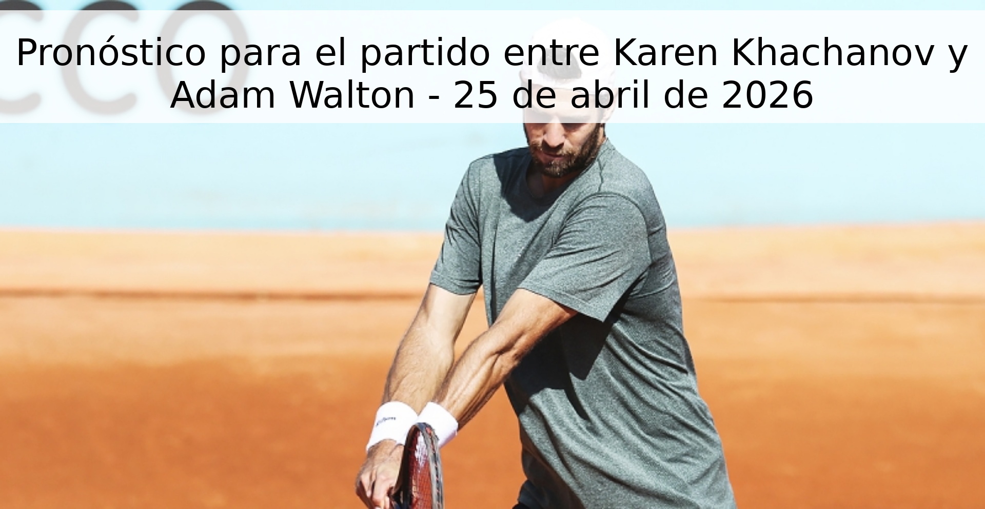 Pronóstico para el partido entre Karen Khachanov y Adam Walton - 25 de abril de 2026 Pronóstico para el partido entre Karen Khachanov y Adam Walton - 25 de abril de 2026