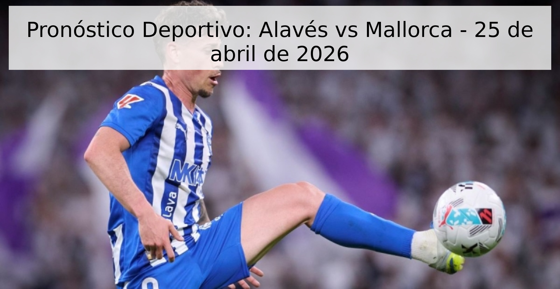 Pronóstico Deportivo: Alavés vs Mallorca - 25 de abril de 2026 Pronóstico Deportivo: Alavés vs Mallorca - 25 de abril de 2026