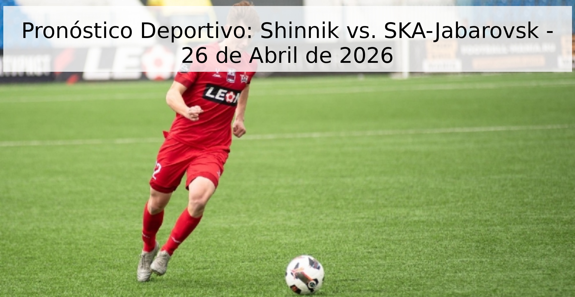 Pronóstico Deportivo: Shinnik vs. SKA-Jabarovsk - 26 de Abril de 2026 Pronóstico Deportivo: Shinnik vs. SKA-Jabarovsk - 26 de Abril de 2026