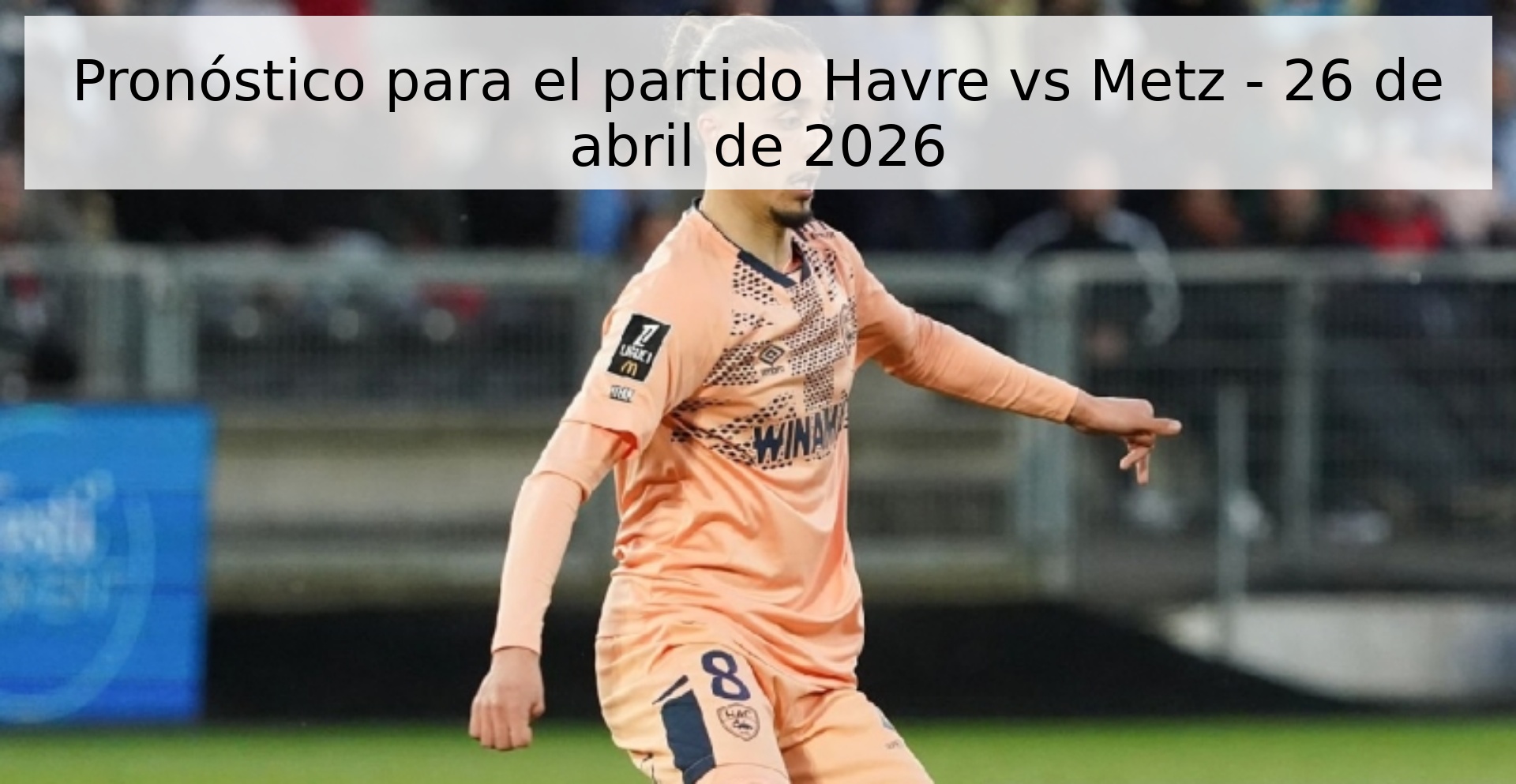 Pronóstico para el partido Havre vs Metz - 26 de abril de 2026 Pronóstico para el partido Havre vs Metz - 26 de abril de 2026