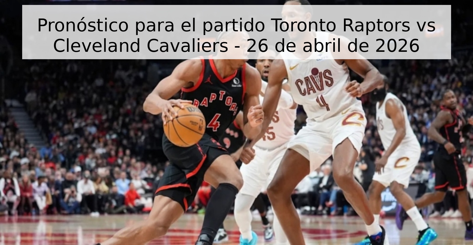 Pronóstico para el partido Toronto Raptors vs Cleveland Cavaliers - 26 de abril de 2026