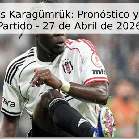 Besiktas vs Karagümrük: Pronóstico y Fecha del Partido – 27 de Abril de 2026
