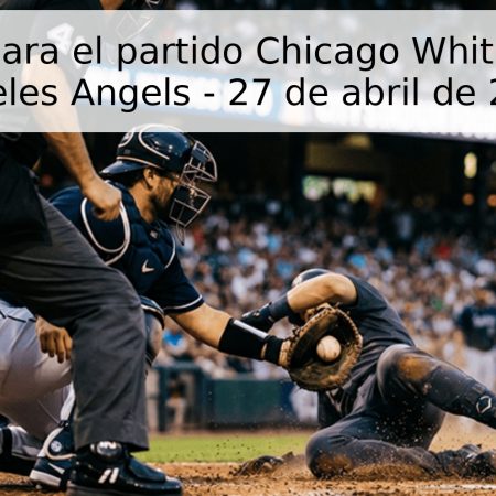 Pronóstico para el partido Chicago White Sox vs Los Ángeles Angels – 27 de abril de 2026