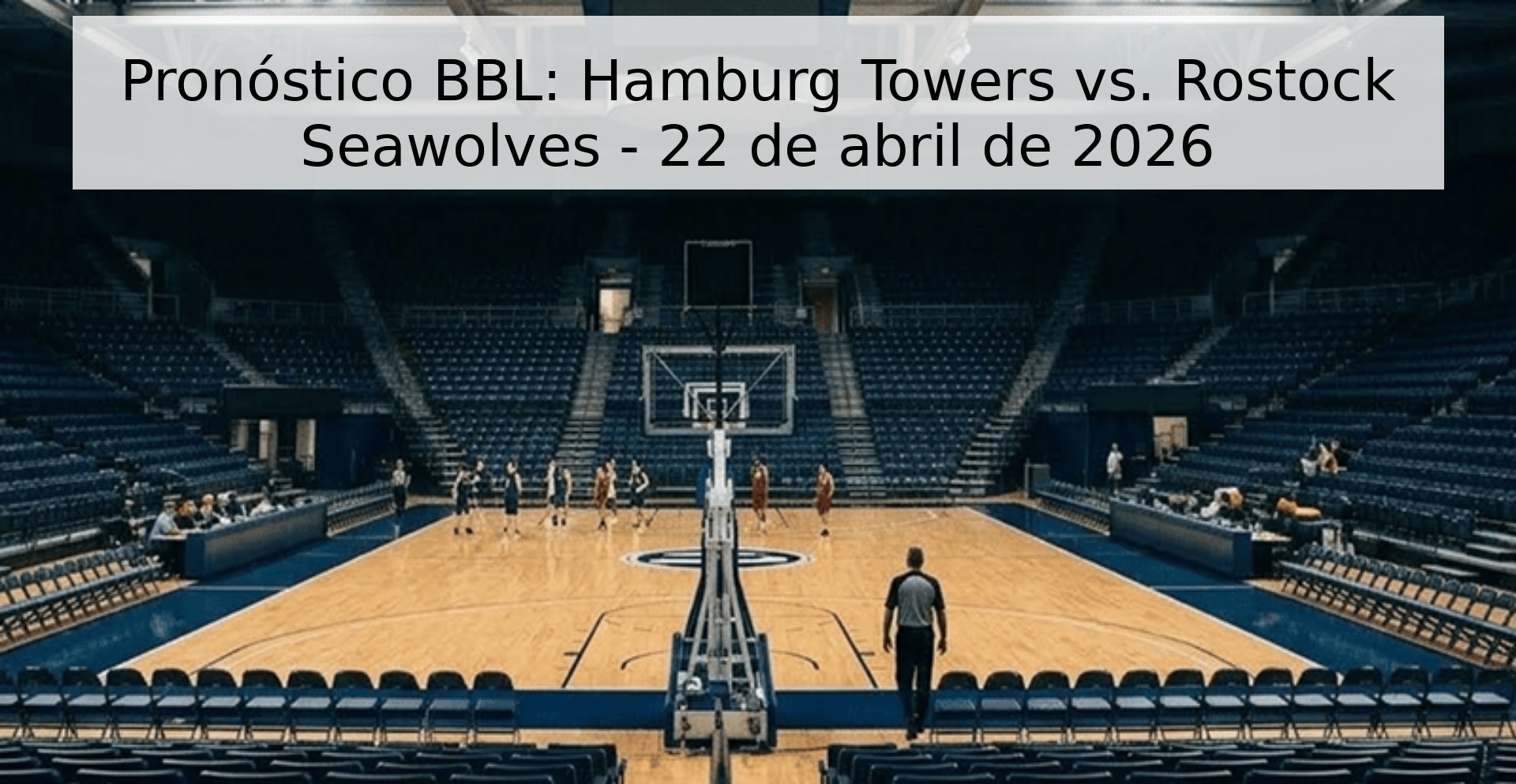 Pronóstico BBL: Hamburg Towers vs. Rostock Seawolves - 22 de abril de 2026