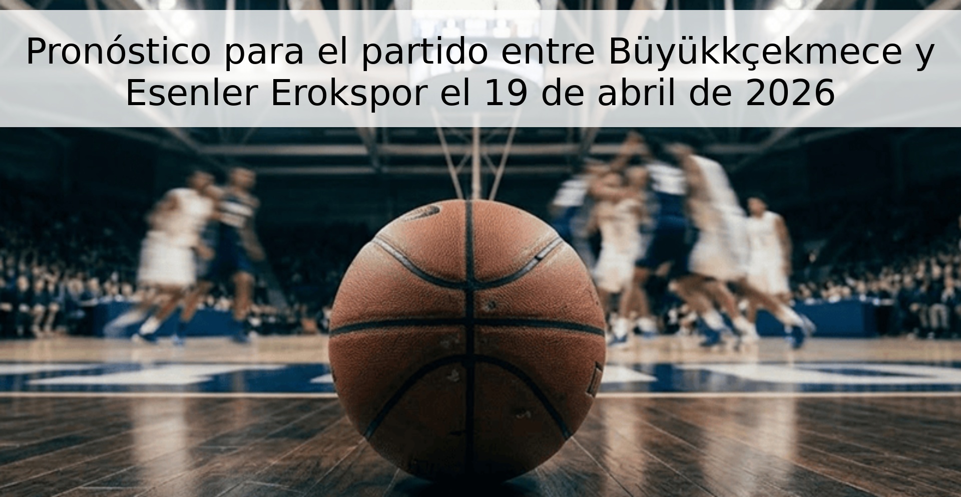 Pronóstico para el partido entre Büyükkçekmece y Esenler Erokspor el 19 de abril de 2026 Pronóstico para el partido entre Büyükkçekmece y Esenler Erokspor el 19 de abril de 2026