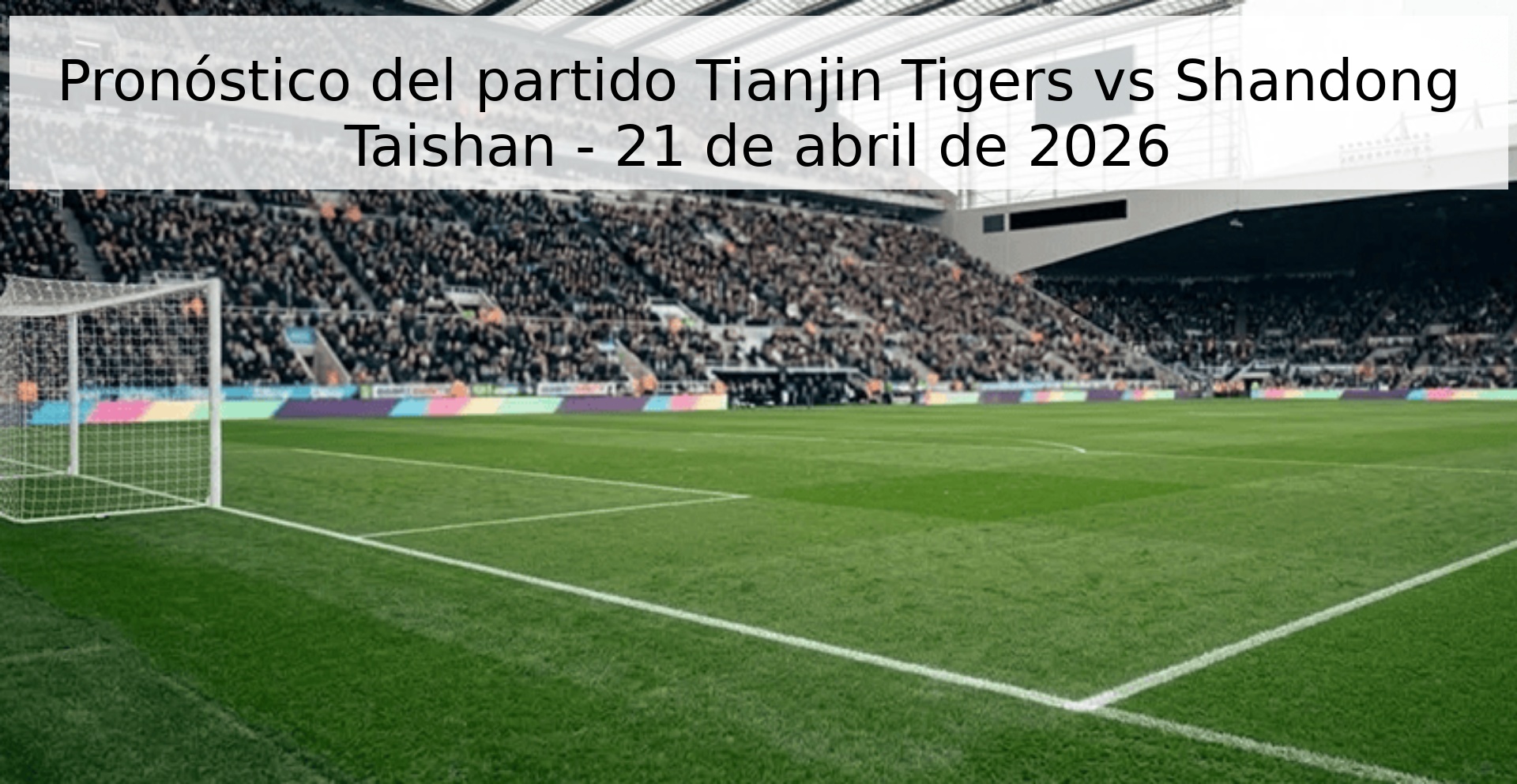 Pronóstico del partido Tianjin Tigers vs Shandong Taishan - 21 de abril de 2026 Pronóstico del partido Tianjin Tigers vs Shandong Taishan - 21 de abril de 2026