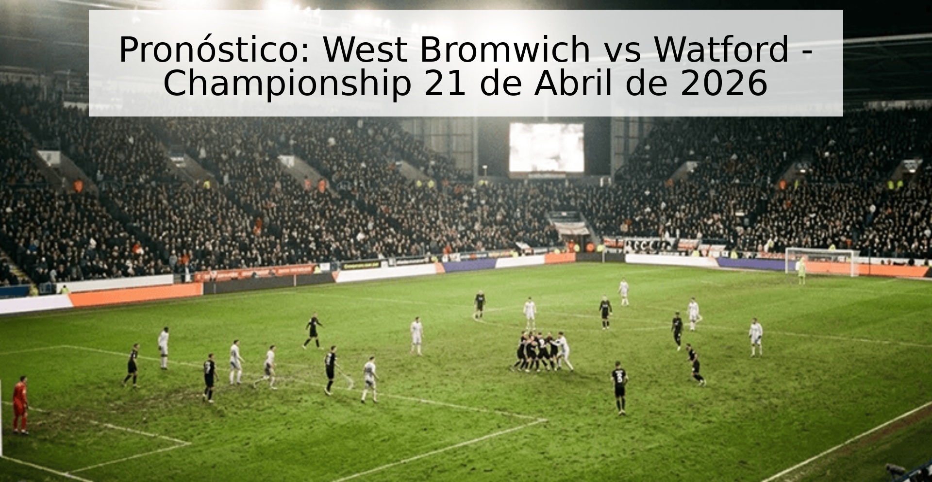 Pronóstico: West Bromwich vs Watford - Championship 21 de Abril de 2026 Pronóstico: West Bromwich vs Watford - Championship 21 de Abril de 2026