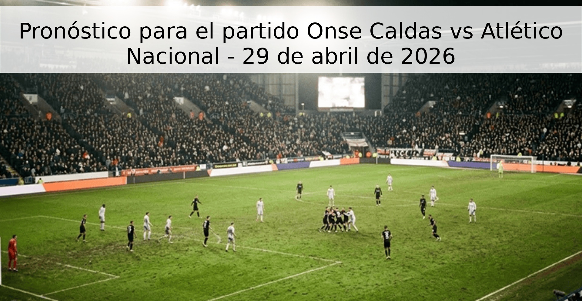 Pronóstico para el partido Onse Caldas vs Atlético Nacional - 29 de abril de 2026