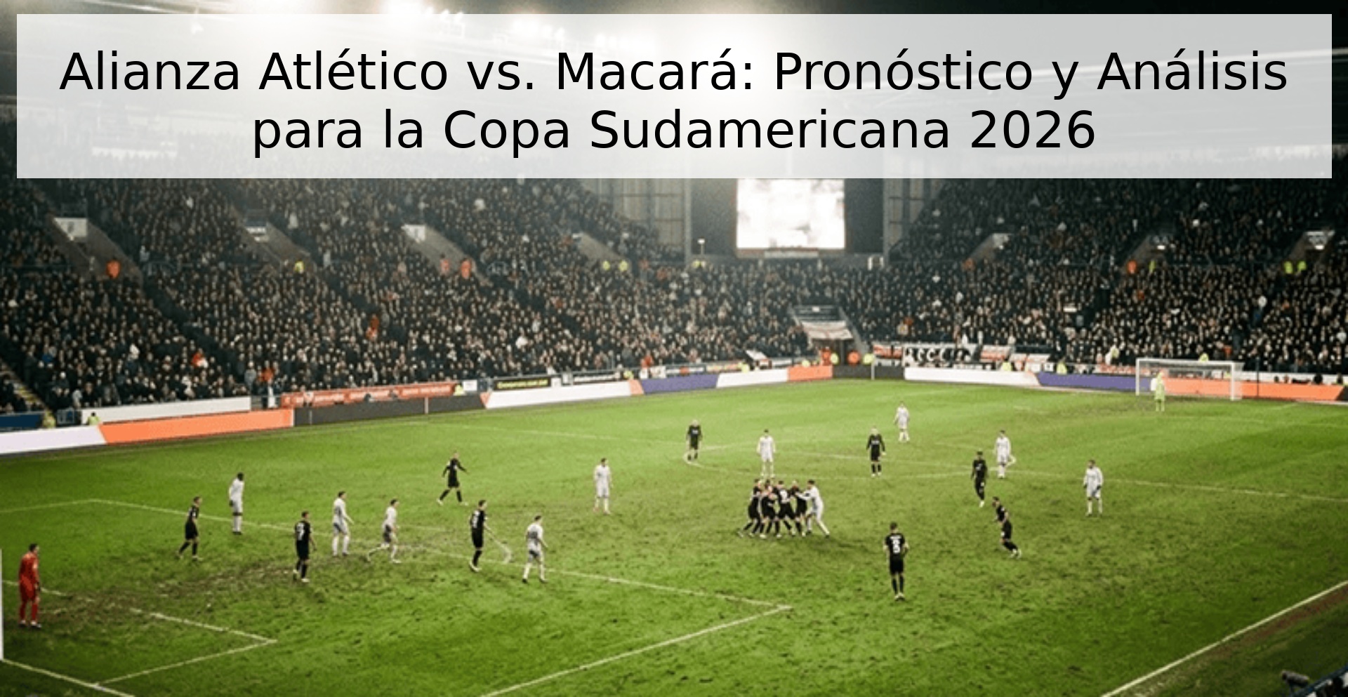 Alianza Atlético vs. Macará: Pronóstico y Análisis para la Copa Sudamericana 2026 Alianza Atlético vs. Macará: Pronóstico y Análisis para la Copa Sudamericana 2026