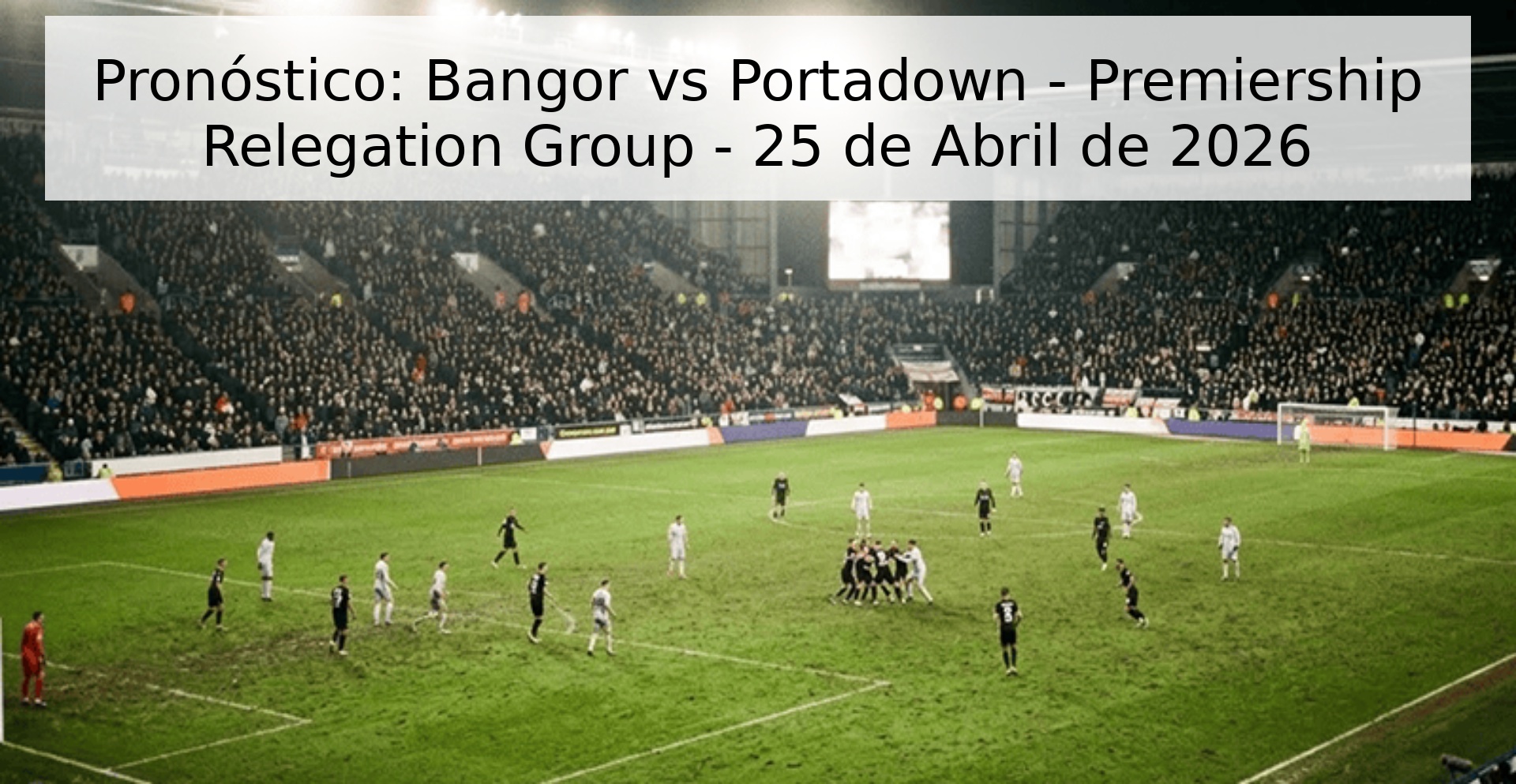 Pronóstico: Bangor vs Portadown - Premiership Relegation Group - 25 de Abril de 2026