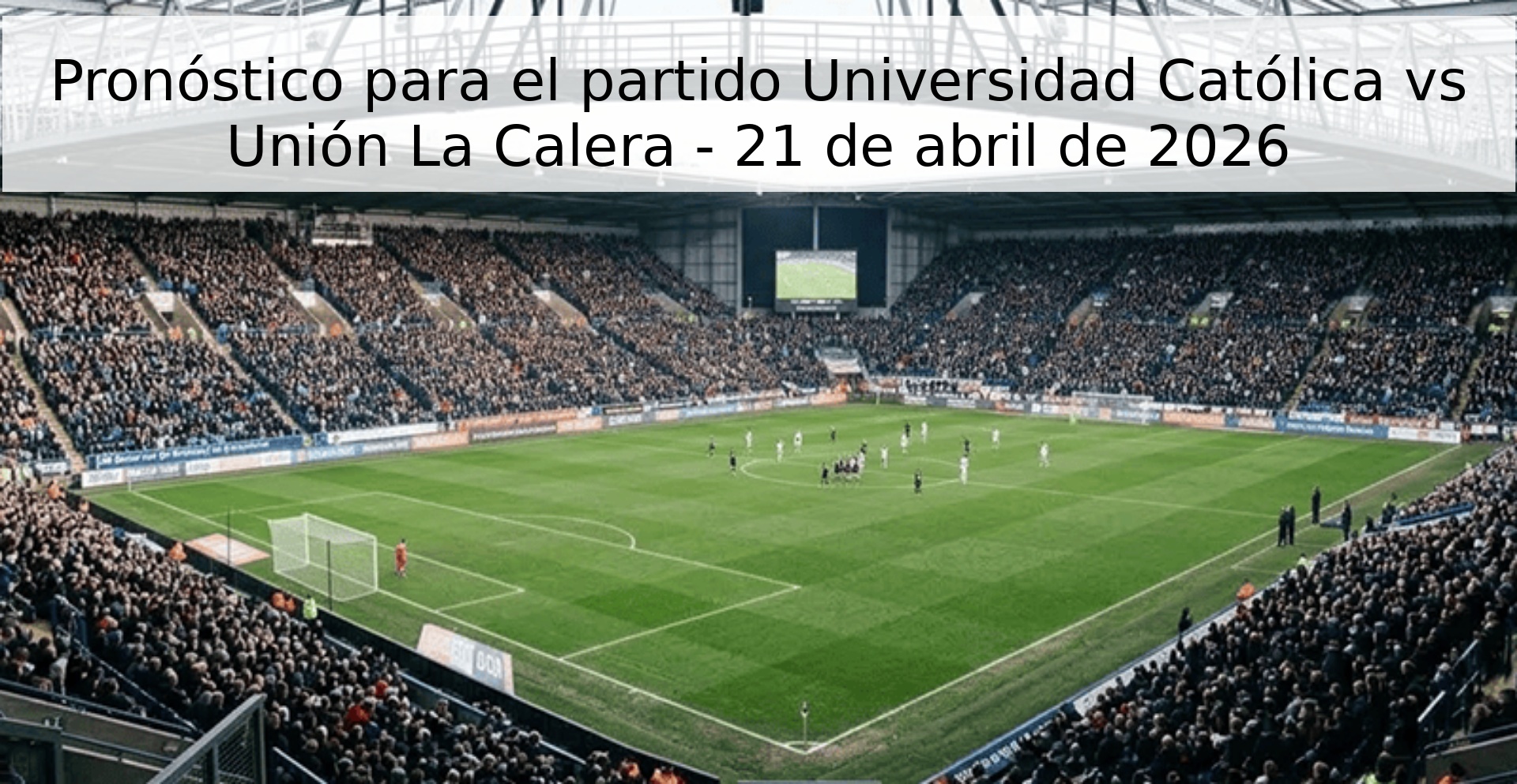 Pronóstico para el partido Universidad Católica vs Unión La Calera - 21 de abril de 2026