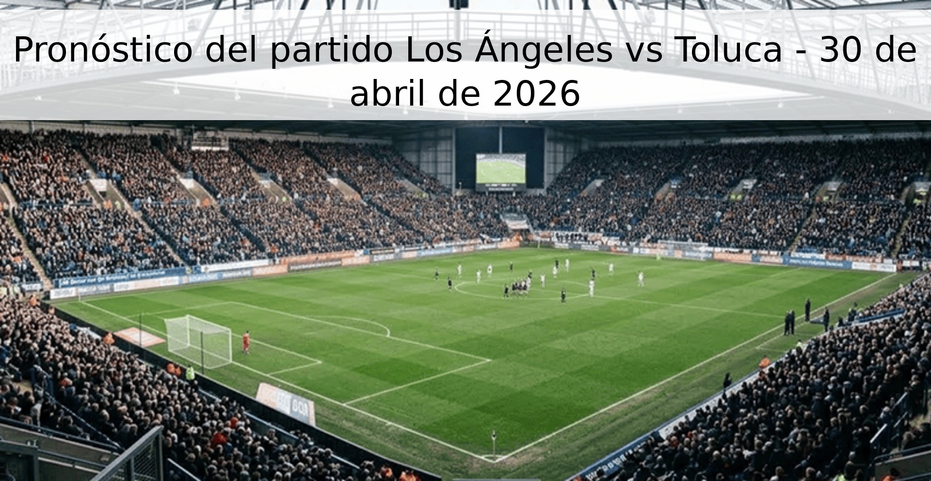 Pronóstico del partido Los Ángeles vs Toluca - 30 de abril de 2026 Pronóstico del partido Los Ángeles vs Toluca - 30 de abril de 2026