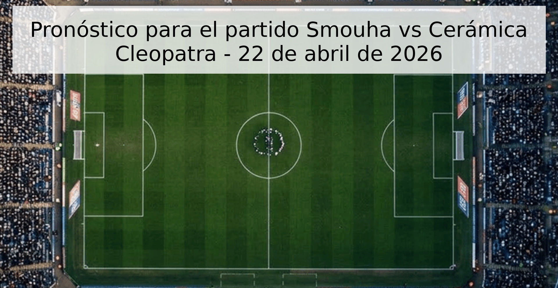 Pronóstico para el partido Smouha vs Cerámica Cleopatra - 22 de abril de 2026 Pronóstico para el partido Smouha vs Cerámica Cleopatra - 22 de abril de 2026