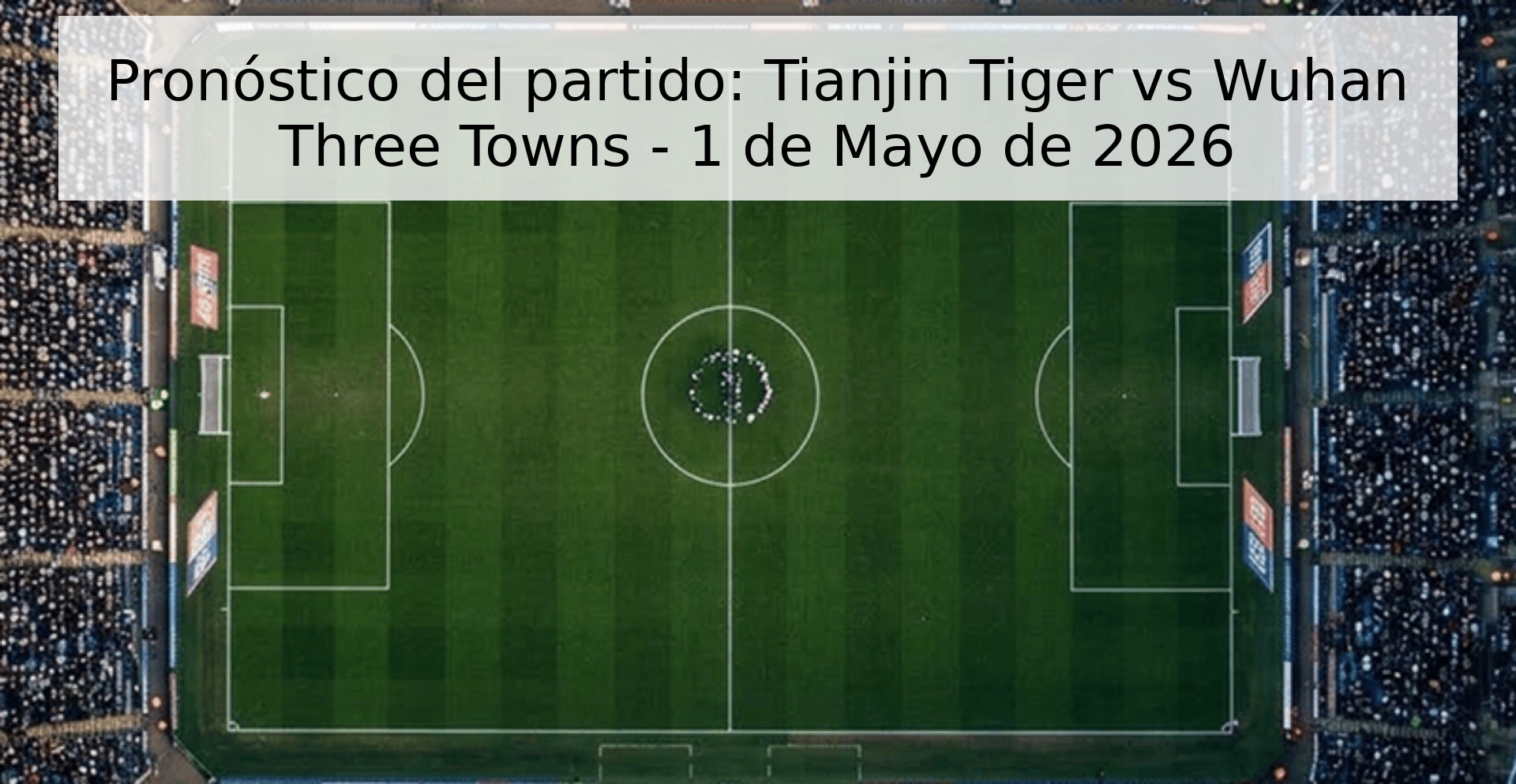 Pronóstico del partido: Tianjin Tiger vs Wuhan Three Towns - 1 de Mayo de 2026