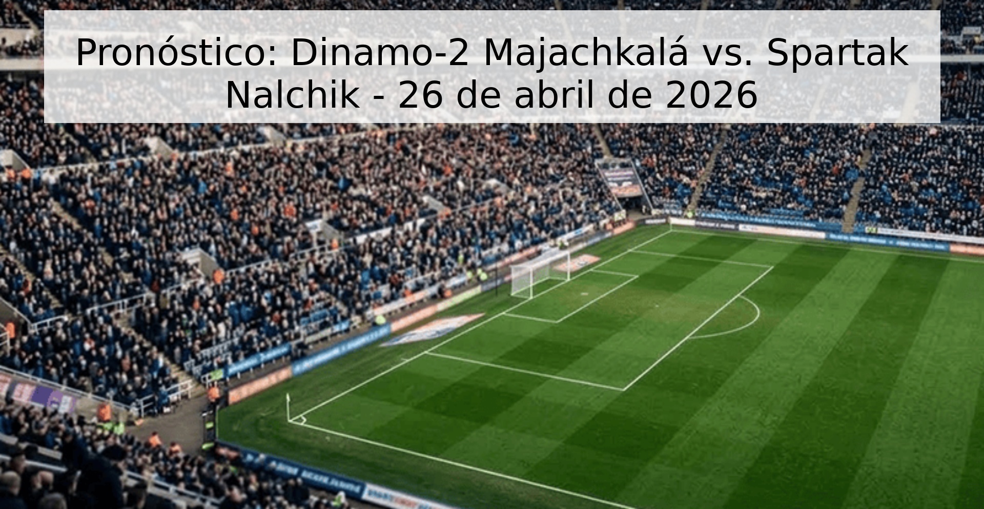 Pronóstico: Dinamo-2 Majachkalá vs. Spartak Nalchik - 26 de abril de 2026 Pronóstico: Dinamo-2 Majachkalá vs. Spartak Nalchik - 26 de abril de 2026