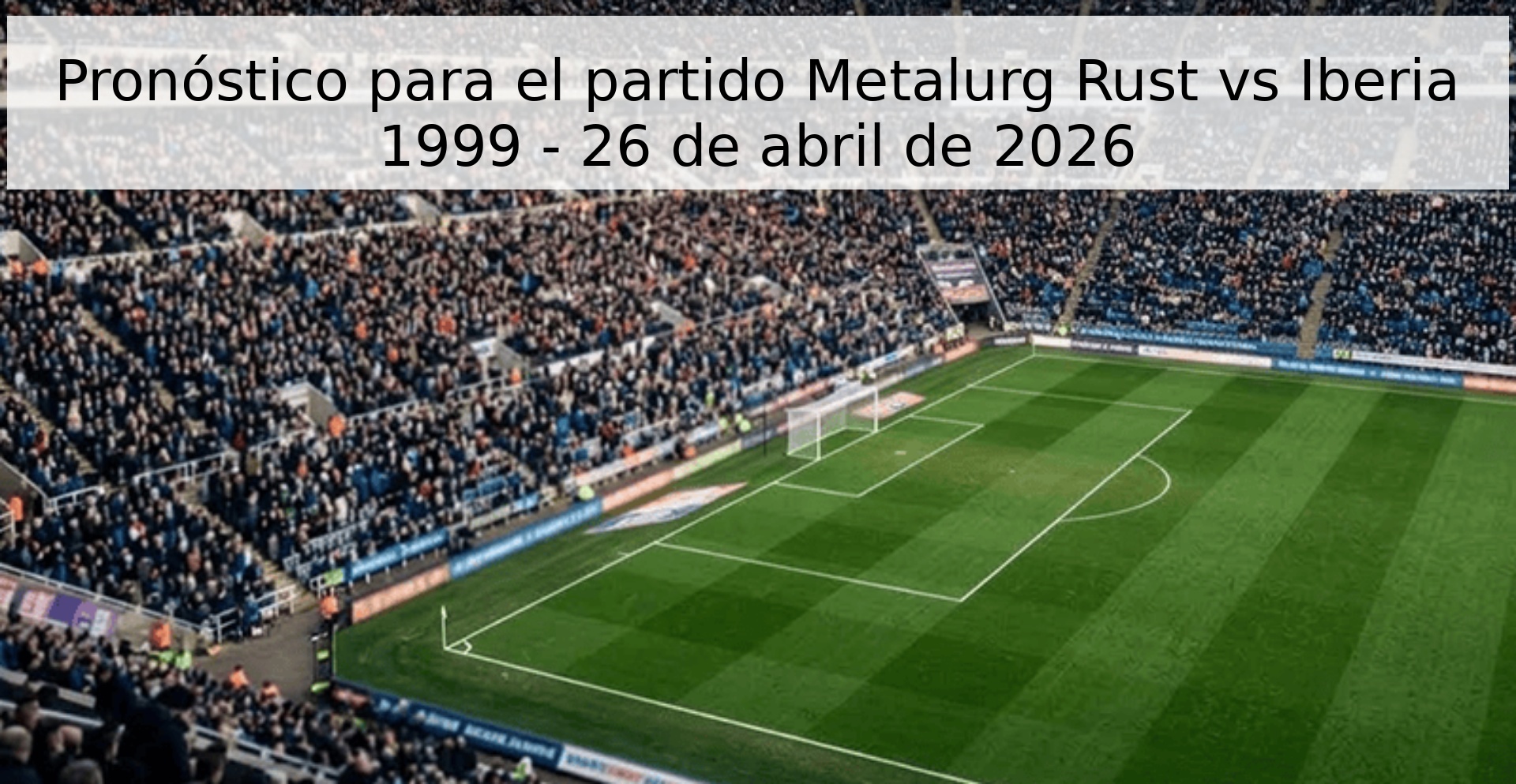 Pronóstico para el partido Metalurg Rust vs Iberia 1999 - 26 de abril de 2026