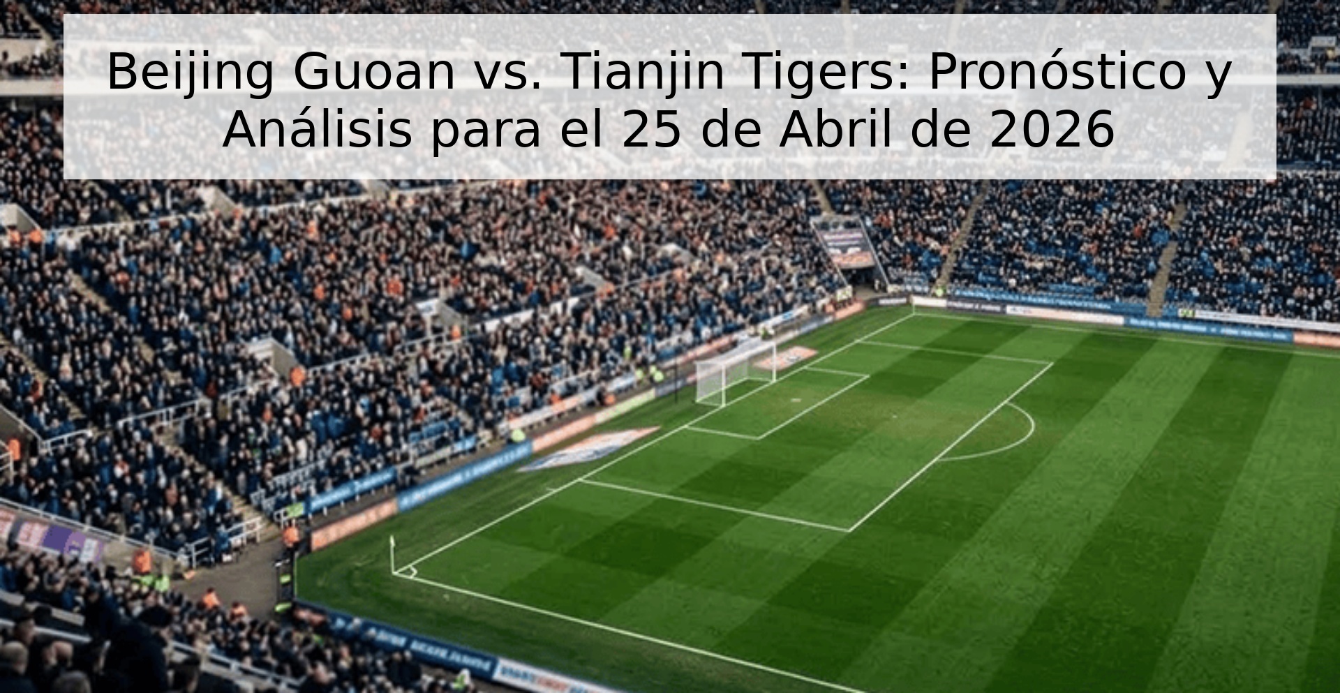 Beijing Guoan vs. Tianjin Tigers: Pronóstico y Análisis para el 25 de Abril de 2026 Beijing Guoan vs. Tianjin Tigers: Pronóstico y Análisis para el 25 de Abril de 2026