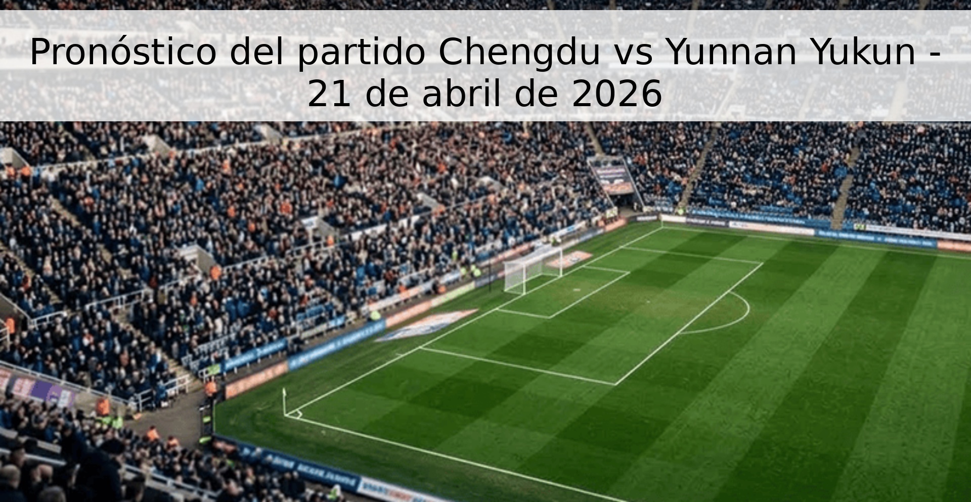 Pronóstico del partido Chengdu vs Yunnan Yukun - 21 de abril de 2026