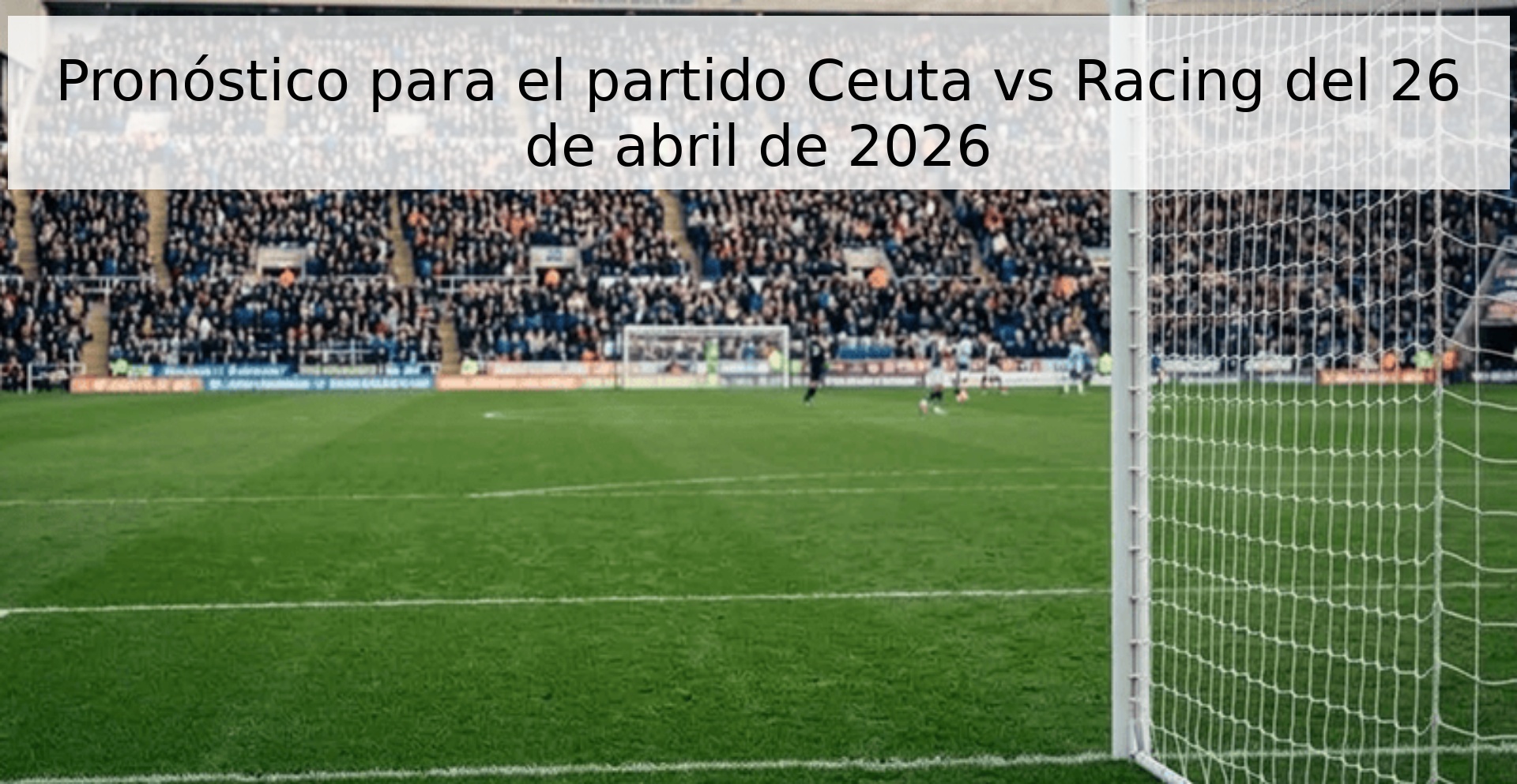 Pronóstico para el partido Ceuta vs Racing del 26 de abril de 2026 Pronóstico para el partido Ceuta vs Racing del 26 de abril de 2026