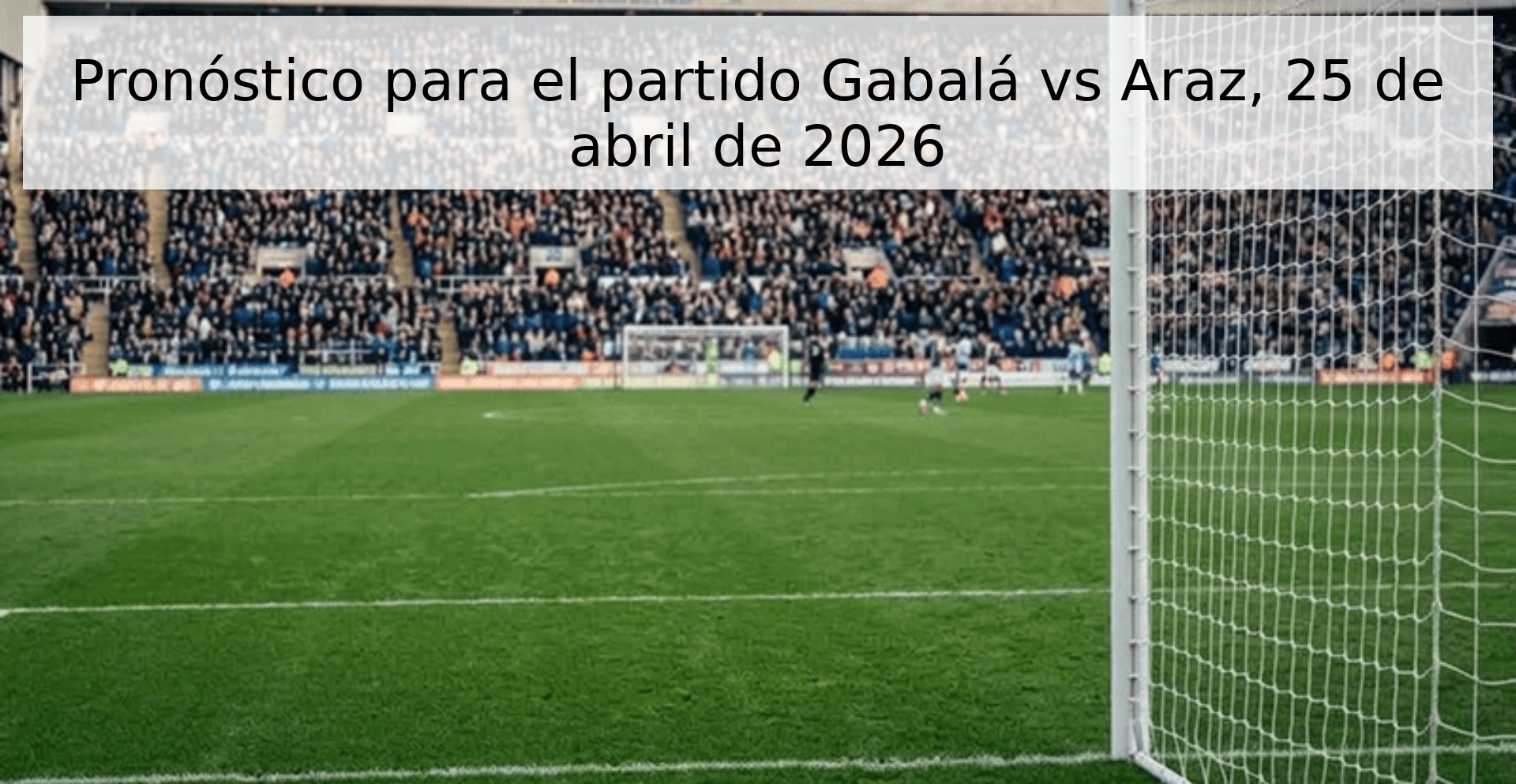 Pronóstico para el partido Gabalá vs Araz, 25 de abril de 2026 Pronóstico para el partido Gabalá vs Araz, 25 de abril de 2026