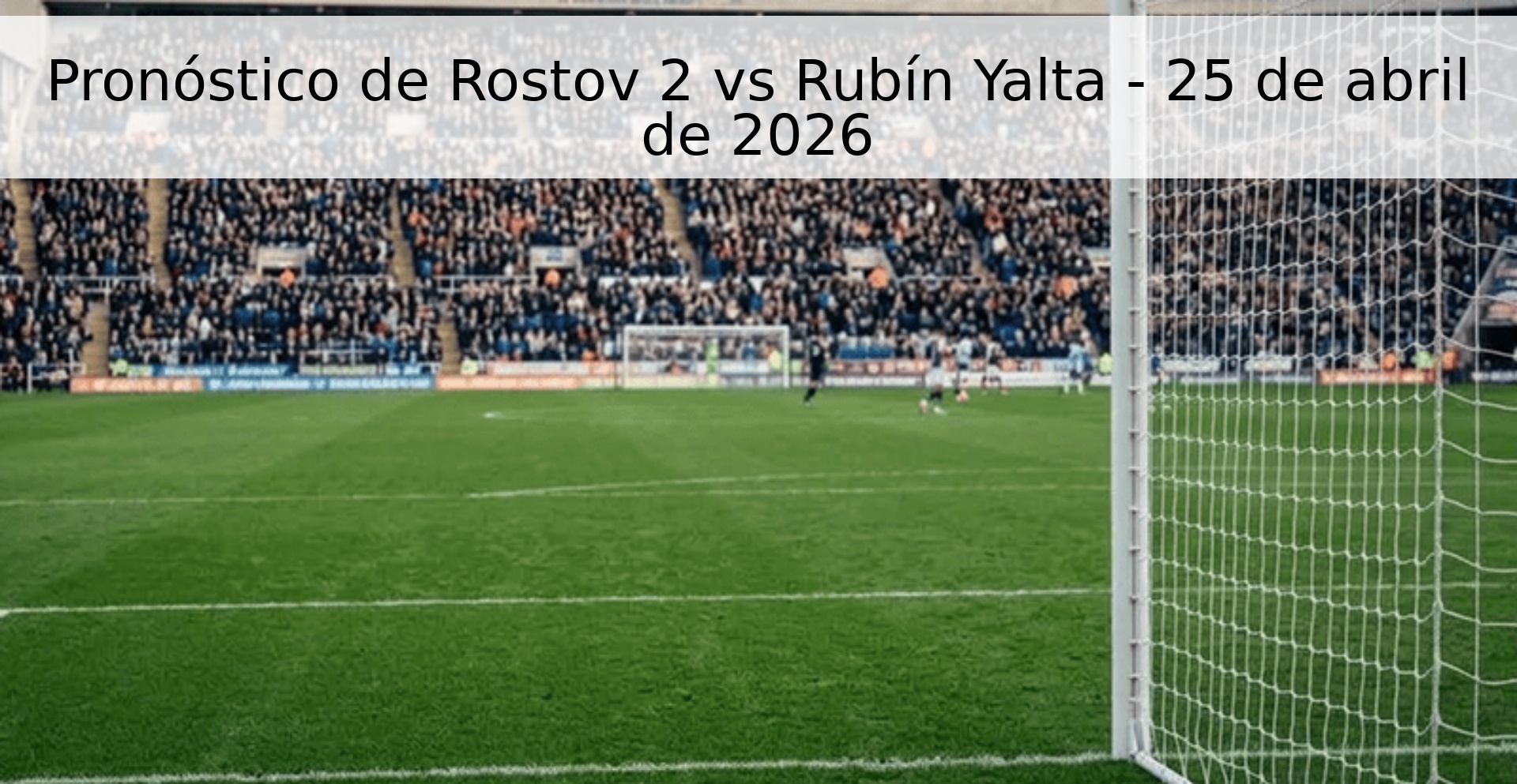 Pronóstico de Rostov 2 vs Rubín Yalta - 25 de abril de 2026
