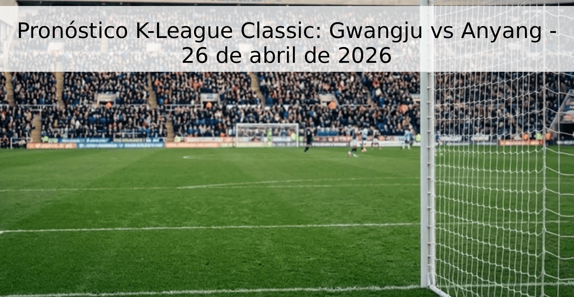 Pronóstico K-League Classic: Gwangju vs Anyang - 26 de abril de 2026