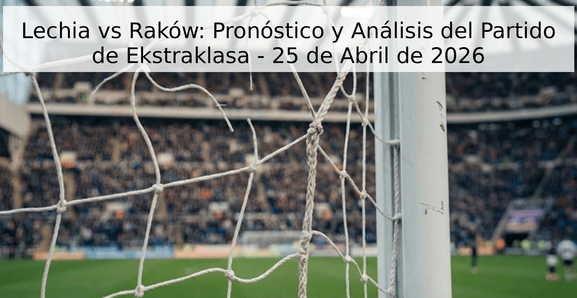 Lechia vs Raków: Pronóstico y Análisis del Partido de Ekstraklasa - 25 de Abril de 2026
