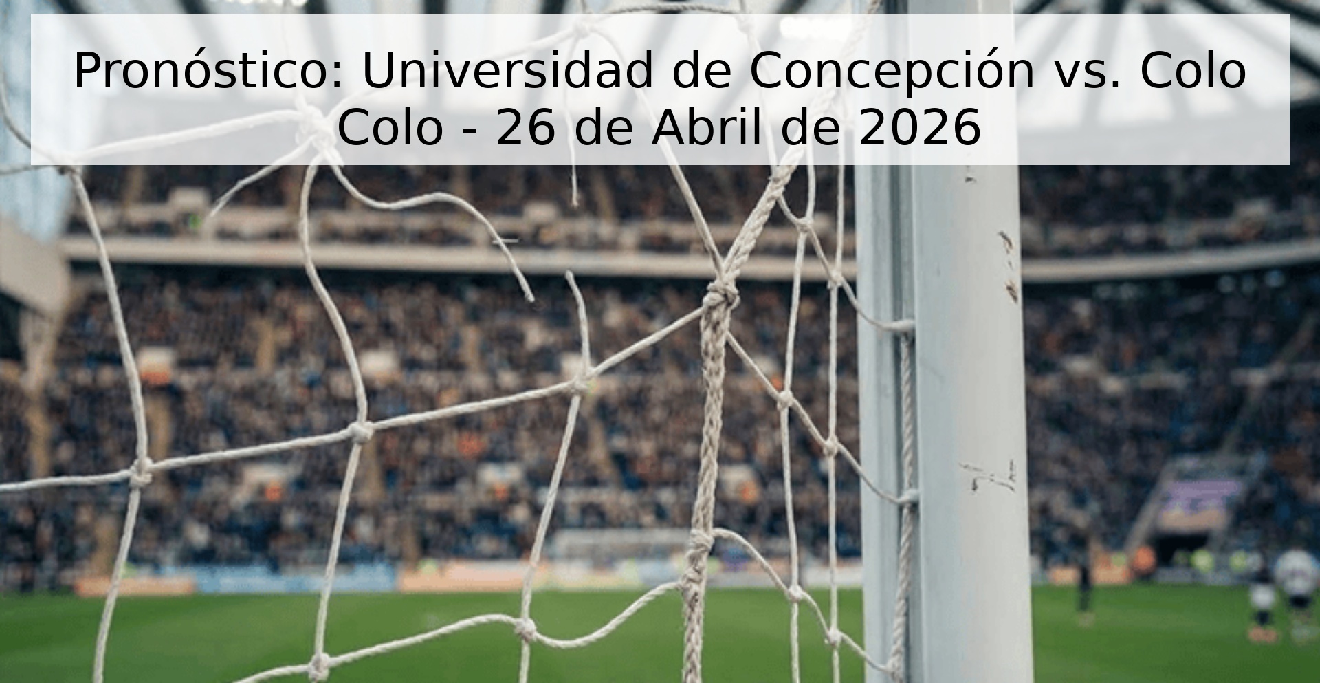 Pronóstico: Universidad de Concepción vs. Colo Colo - 26 de Abril de 2026