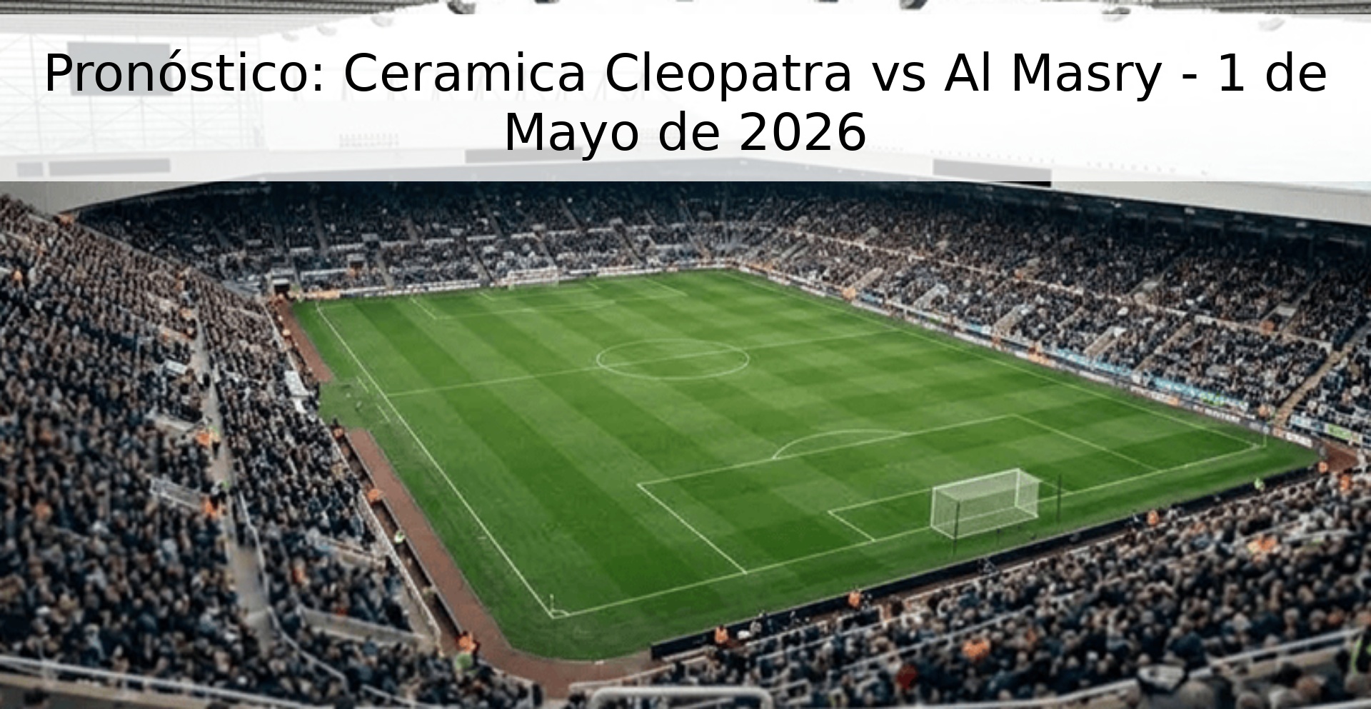 Pronóstico: Ceramica Cleopatra vs Al Masry - 1 de Mayo de 2026