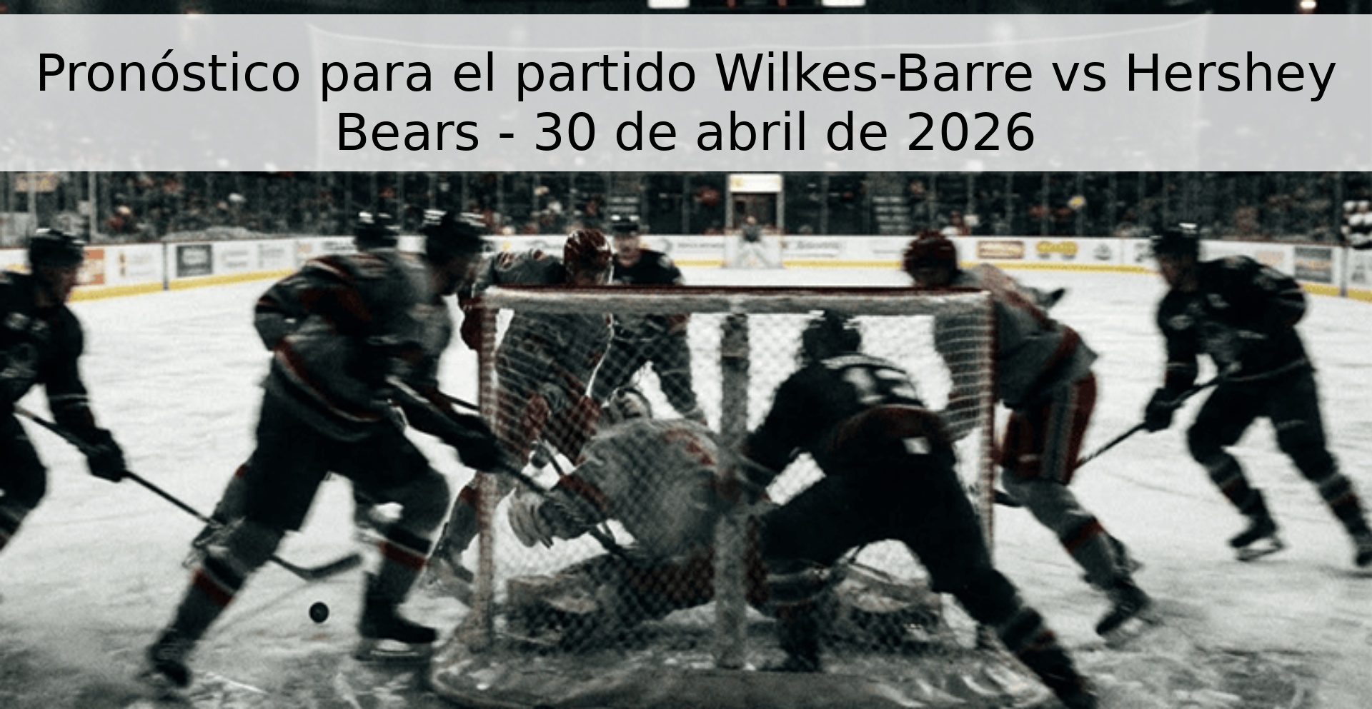 Pronóstico para el partido Wilkes-Barre vs Hershey Bears - 30 de abril de 2026