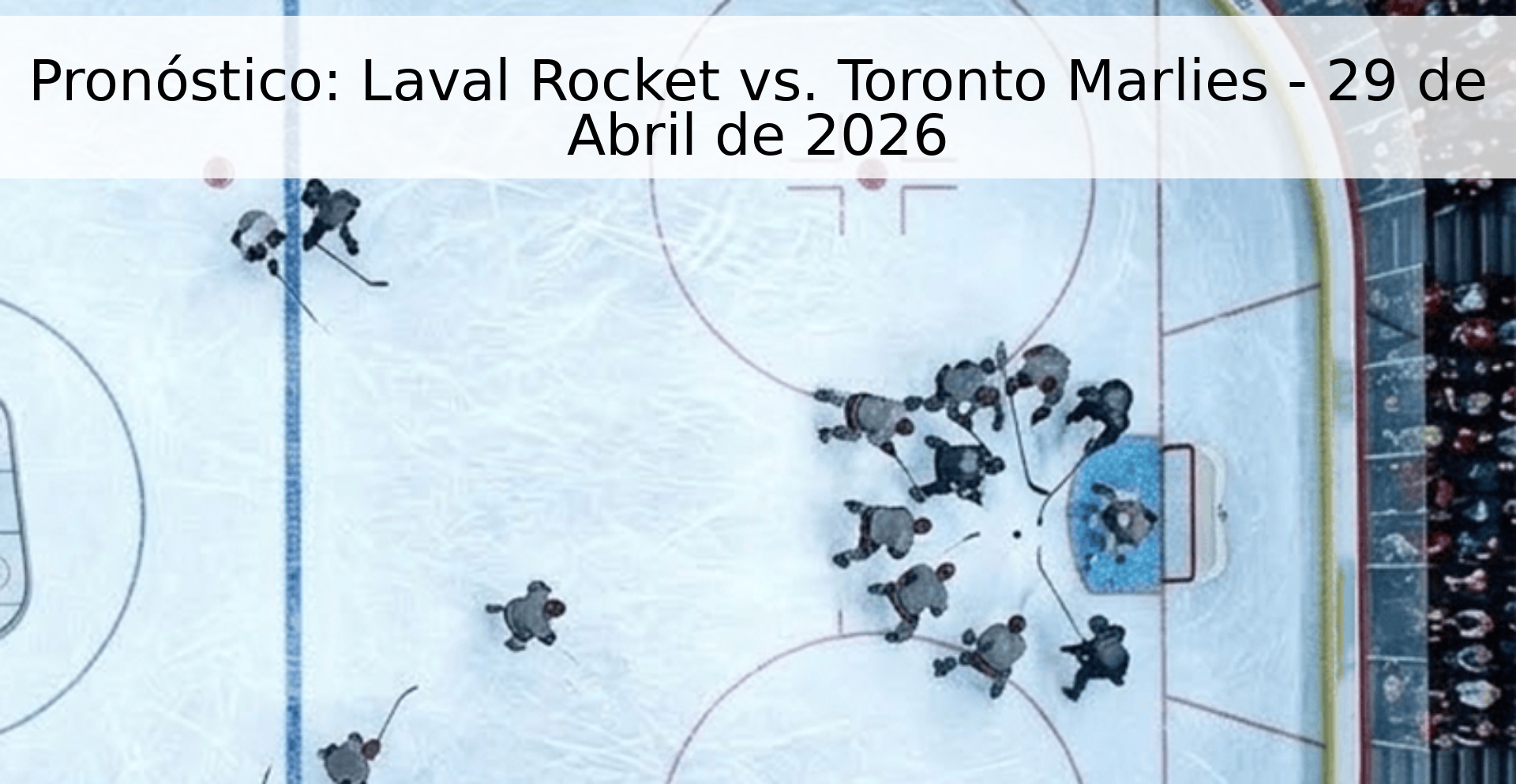 Pronóstico: Laval Rocket vs. Toronto Marlies - 29 de Abril de 2026