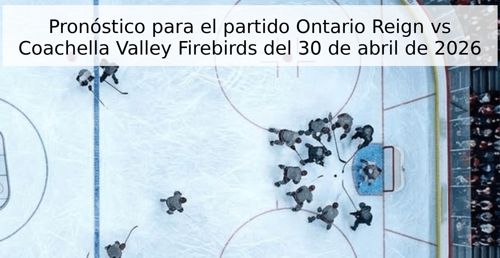 Pronóstico para el partido Ontario Reign vs Coachella Valley Firebirds del 30 de abril de 2026 Pronóstico para el partido Ontario Reign vs Coachella Valley Firebirds del 30 de abril de 2026