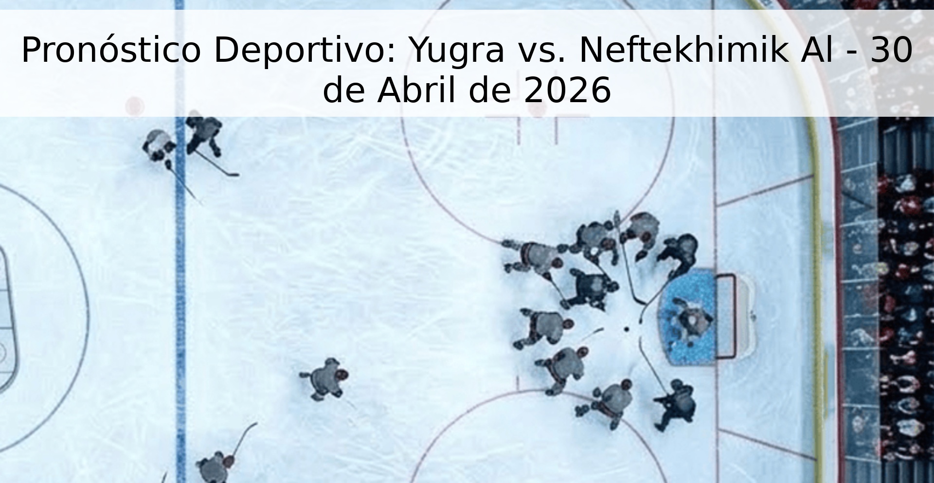 Pronóstico Deportivo: Yugra vs. Neftekhimik Al - 30 de Abril de 2026
